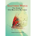 Shattered Wings: The Story of Our Beautiful Butterfly - Hardcover