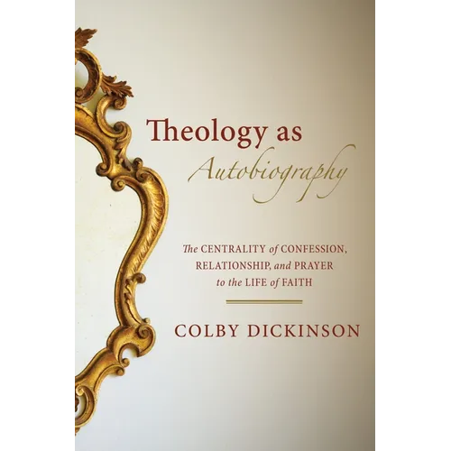Theology as Autobiography: The Centrality of Confession, Relationship, and Prayer to the Life of Faith - Hardcover