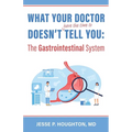 What Your Doctor Doesn't (Have the Time to) Tell You: The Gastrointestinal System - Paperback