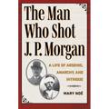 The Man Who Shot J. P. Morgan: A Life of Arsenic, Anarchy, and Intrigue - Paperback