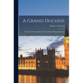 A Grand Duchess: The Life of Anna Amalia, Duchess of Saxe-Weimar-Eisenach - Paperback