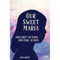 Our Sweet Maria: Her First 30 Years and Her Final 30 Days - Paperback