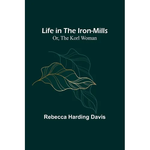 Life in the Iron-Mills; Or, The Korl Woman - Paperback