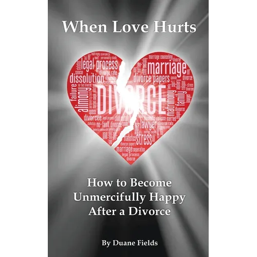 When Love Hurts: How to Become Unmercifully Happy After a Divorce - Paperback