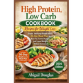 High Protein, Low Carb Cookbook Recipes for Weight Loss: Simple, Satisfying Recipes with a 30-Day Meal Plan to Burn Fat, Control Hunger, and Lose Weig - Paperback
