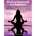 Practical Meditation For Beginners: A Guide to Regaining Balance, Mindfulness and Better Sleep - Paperback