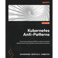Kubernetes Anti-Patterns: Overcome common pitfalls to achieve optimal deployments and a flawless Kubernetes ecosystem - Paperback