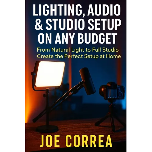 Lighting, Audio & Studio Setup on Any Budget: From Natural Light to Full Studio, Create the Perfect Setup at Home - Paperback