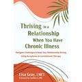 Thriving in a Relationship When You Have Chronic Illness: Navigate Challenges and Keep Your Relationship Strong Using Acceptance and Commitment Therap - Paperback