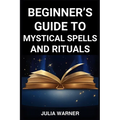 Beginner's Guide to Mystical Spells and Rituals: A Step-by-Step Journey into Mystical Spells and Ritual (2024) - Paperback