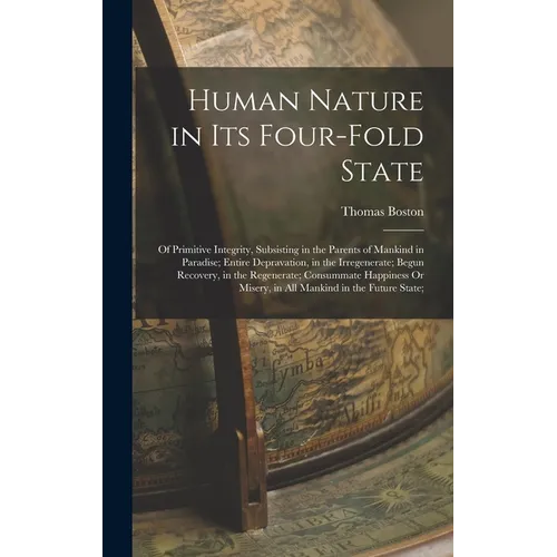 Human Nature in Its Four-Fold State: Of Primitive Integrity, Subsisting in the Parents of Mankind in Paradise; Entire Depravation, in the Irregenerate - Hardcover
