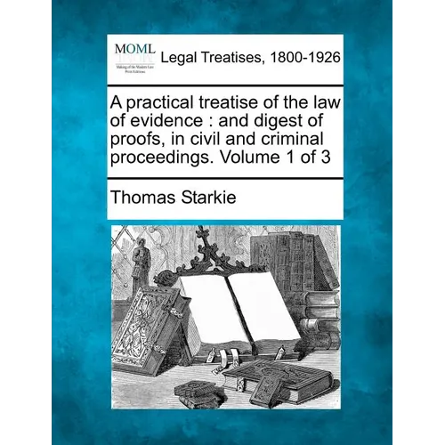 A practical treatise of the law of evidence: and digest of proofs, in civil and criminal proceedings. Volume 1 of 3 - Paperback