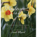Whatever is Lovely: A 40-Day Devotional Through the Garden - Hardcover