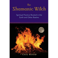 The Shamanic Witch: Spiritual Practice Rooted in the Earth and Other Realms - Paperback