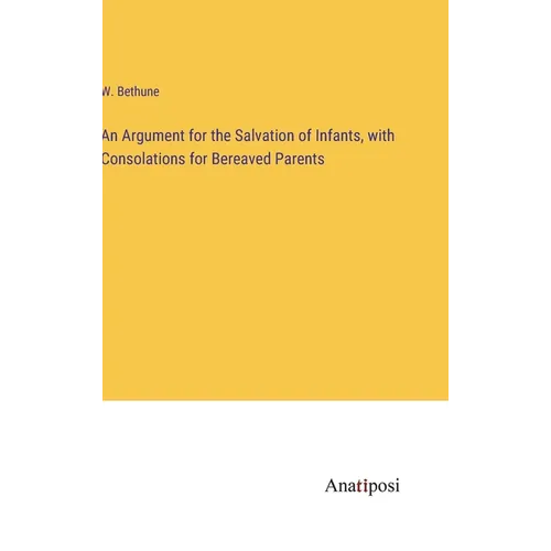 An Argument for the Salvation of Infants, with Consolations for Bereaved Parents - Hardcover