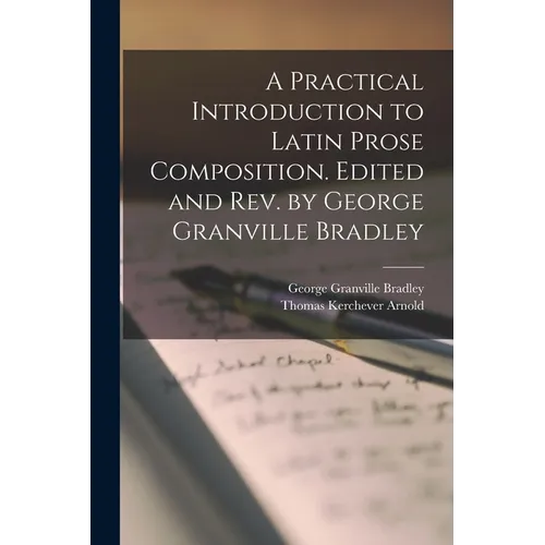 A Practical Introduction to Latin Prose Composition. Edited and rev. by George Granville Bradley - Paperback