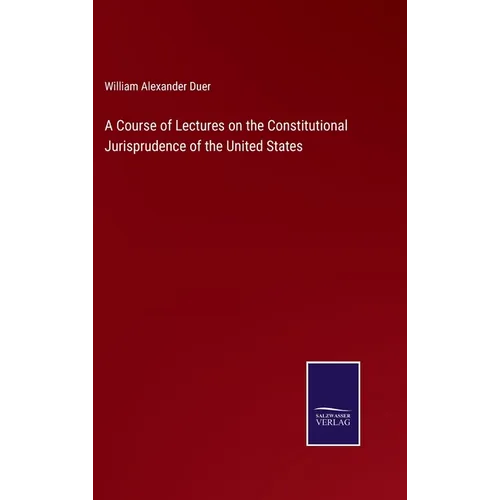 A Course of Lectures on the Constitutional Jurisprudence of the United States - Hardcover