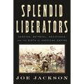 Splendid Liberators: Heroism, Betrayal, Resistance, and the Birth of American Empire - Hardcover