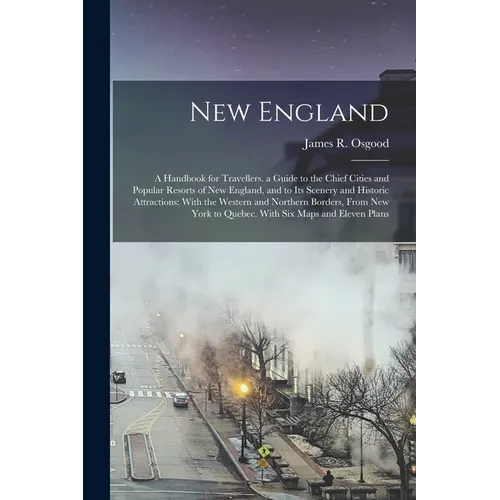 New England: A Handbook for Travellers. a Guide to the Chief Cities and Popular Resorts of New England, and to Its Scenery and Hist - Paperback