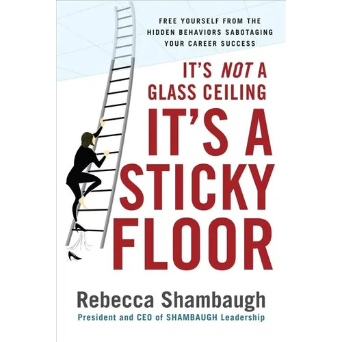 It's Not a Glass Ceiling, It's a Sticky Floor: Free Yourself from the Hidden Behaviors Sabotaging Your Career Success - Hardcover