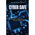 Cyber Safe: Protecting Your Digital Life in an Interconnected World - Paperback