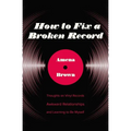 How to Fix a Broken Record: Thoughts on Vinyl Records, Awkward Relationships, and Learning to Be Myself - Paperback