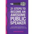 21 Steps To Become An Awesome Public Speaker: Your 3-Week Pocketbook of Inspiration to Present Like a Pro - Paperback