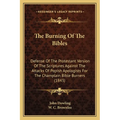 The Burning Of The Bibles: Defense Of The Protestant Version Of The Scriptures Against The Attacks Of Popish Apologists For The Champlain Bible Burner - Paperback