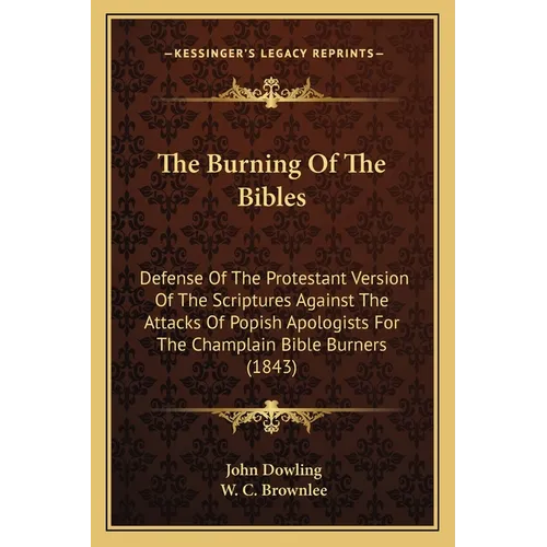 The Burning Of The Bibles: Defense Of The Protestant Version Of The Scriptures Against The Attacks Of Popish Apologists For The Champlain Bible Burner - Paperback