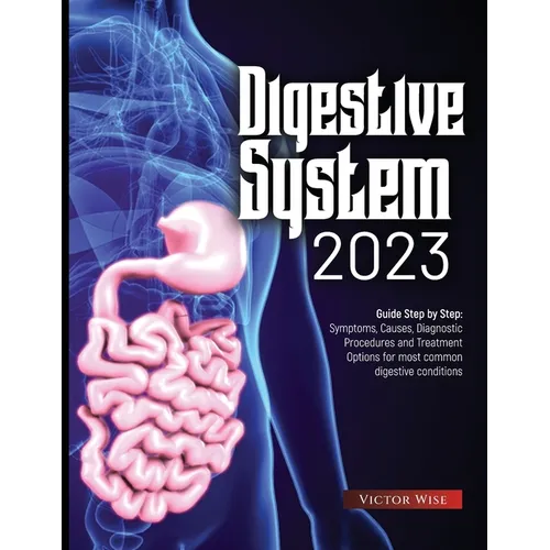 Digestive System 2023: Step by Step Guide: Symptoms, Causes, Diagnostic Procedures and Treatment Options for most common digestive conditions - Paperback