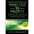 Publish to Profit: A Proven 4-Step System For Attracting New Higher Paying Customers - Paperback