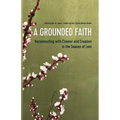 A Grounded Faith: Reconnecting with Creator and Creation in the Season of Lent - Paperback