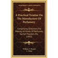 A Practical Treatise On The Manufacture Of Perfumery: Comprising Directions For Making All Kinds Of Perfumes, Sachet Powders, Etc. (1892) - Hardcover