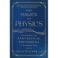 The Magick of Physics: Uncovering the Fantastical Phenomena in Everyday Life - Paperback
