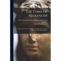 The Tomb Of Alexander: A Dissertation On The Sarcophagus Brought From Alexandria And Now In The British Museum - Paperback