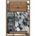 Sudbury: Rail Town to Regional Capital - Paperback