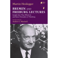 Bremen and Freiburg Lectures: Insight Into That Which Is and Basic Principles of Thinking - Hardcover
