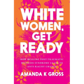 White Women, Get Ready: How Healing Post-Traumatic Mistress Syndrome Leads to Anti-Racist Change - Paperback