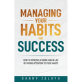 Managing Your Habits for Success: How to Improve at Work and in Life by Paying Attention to Your Habits - Paperback