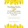 Teaching Sucks, Yet, It's Still Rewarding for Those Who Love to Teach!: America's #1 Teacher's Coach - Paperback