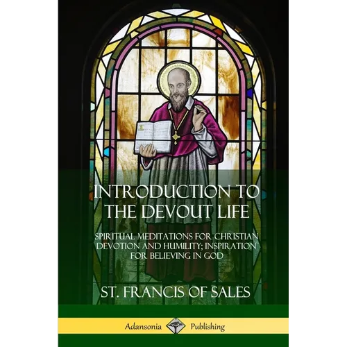 Introduction to the Devout Life: Spiritual Meditations for Christian Devotion and Humility; Inspiration for Believing in God - Paperback