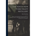 The Ninth New York Heavy Artillery: A History of Its Organization, Services in the Defenses of Washington, Marches, Camps, Battles, and Muster-Out ... - Paperback