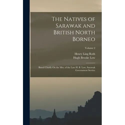 The Natives of Sarawak and British North Borneo: Based Chiefly On the Mss. of the Late H. B. Low, Sarawak Government Service; Volume 2 - Hardcover