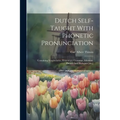 Dutch Self-taught With Phonetic Pronunciation: Containing Vocabularies, Elementary Grammar, Idiomatic Phrases And Dialogues [etc.] - Paperback