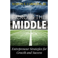 Across the Middle: Entrepreneur Strategies for Growth and Success - Paperback