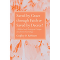 Saved by Grace Through Faith or Saved by Decree?: A Biblical and Theological Critique of Calvinist Soteriology - Hardcover