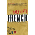 Talk Dirty French: Beyond Merde: The Curses, Slang, and Street Lingo You Need to Know When You Speak Francais - Paperback