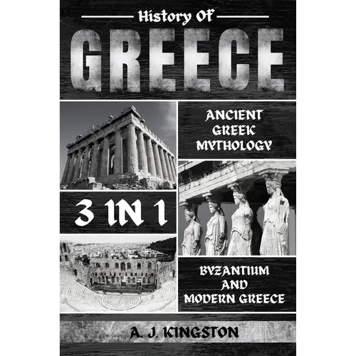 History Of Greece 3 In 1: Ancient Greek Mythology, Byzantium And Modern Greece - Paperback