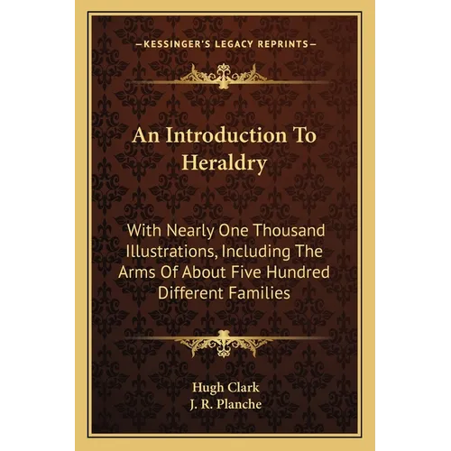 An Introduction To Heraldry: With Nearly One Thousand Illustrations, Including The Arms Of About Five Hundred Different Families - Paperback