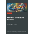 Mastering Google Cloud Platform: Navigating the Clouds - Paperback